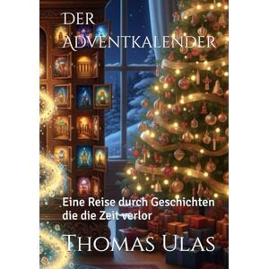 Ulas, Thomas Der Adventkalender: Eine Reise durch Geschichten die die Zeit verlor Ulas, Thomas Der Adventkalender: Eine Reise durch Geschichten die die Zeit verlor