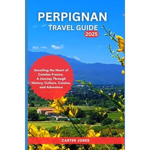 Jones, Carter PERPIGNAN TRAVEL GUIDE 2025: Unveiling the Heart of Catalan France, A Journey Through History, Culture, Cuisine, and Adventure (Ultimate Traveler’s Guide) Jones, Carter PERPIGNAN TRAVEL GUIDE 2025: Unveiling the Heart of Catalan France, A Journey Through History, Culture, Cuisine, and Adventure (Ultimate Traveler’s Guide)