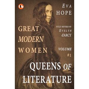 Hope, Eva GREAT MODERN WOMEN Lives of Conviction & Courage: Volume I QUEENS OF LITERATURE Hope, Eva GREAT MODERN WOMEN Lives of Conviction & Courage: Volume I QUEENS OF LITERATURE