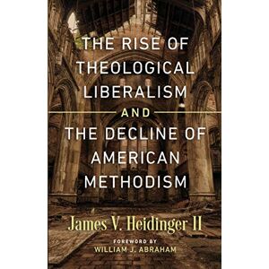 Heidinger, James V II The Rise of Theological Liberalism and the Decline of American Methodism Heidinger, James V II The Rise of Theological Liberalism and the Decline of American Methodism