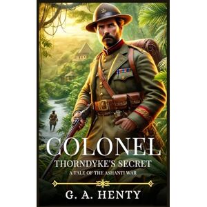 Henty, G.A. COLONEL THORNDYKE'S SECRET: A Tale Of The Ashanti War : Timeless Edition Featuring Authentic Illustrations Henty, G.A. COLONEL THORNDYKE'S SECRET: A Tale Of The Ashanti War : Timeless Edition Featuring Authentic Illustrations