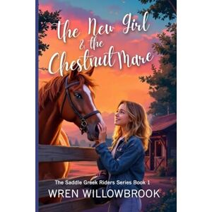 Willowbrook, Wren The New Girl & the Chestnut Mare Family-friendly horse farm novels: A Teen Horse Adventure About Friendship, Horse-Show Suspense, Ranch Drama, and ... Ranch Community: 1 (THE SADDLE CREEK RIDERS) Willowbrook, Wren The New Girl & the Chestnut Mare Family-friendly horse farm novels: A Teen Horse Adventure About Friendship, Horse-Show Suspense, Ranch Drama, and ... Ranch Community: 1 (THE SADDLE CREEK RIDERS)