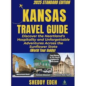 Edeh, Sheddy KANSAS TRAVEL GUIDE: Discover the Heartland's Hospitality and Unforgettable Adventures Across the Sunflower State Edeh, Sheddy KANSAS TRAVEL GUIDE: Discover the Heartland's Hospitality and Unforgettable Adventures Across the Sunflower State