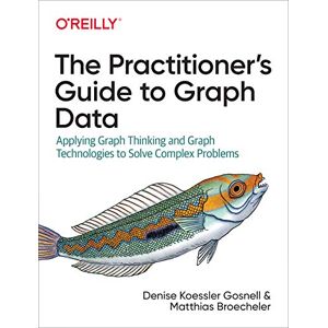 Gosnell, Denise The Practitioner′s Guide to Graph Data: Applying Graph Thinking and Graph Technologies to Solve Complex Problems Gosnell, Denise The Practitioner′s Guide to Graph Data: Applying Graph Thinking and Graph Technologies to Solve Complex Problems