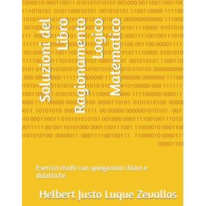Luque Zevallos, Helbert Justo Soluzioni del Libro Ragionamento Logico Matematico: Esercizi risolti con spiegazioni chiare e didattiche (Soluzioni della Serie Laurea in Matematica) Luque Zevallos, Helbert Justo Soluzioni del Libro Ragionamento Logico Matematico: Esercizi risolti con spiegazioni chiare e didattiche (Soluzioni della Serie Laurea in Matematica)