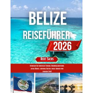 Sachs, Bert BELIZE REISEFÜHRER 2026: Entdecken Sie versteckte Strände, Dschungelabenteuer, antike Ruinen, lebendige Kultur, lokale Aromen und endlosen Spaß Sachs, Bert BELIZE REISEFÜHRER 2026: Entdecken Sie versteckte Strände, Dschungelabenteuer, antike Ruinen, lebendige Kultur, lokale Aromen und endlosen Spaß