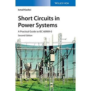 Kasikci, Ismail Short Circuits in Power Systems: A Practical Guide to IEC 60909-0 Kasikci, Ismail Short Circuits in Power Systems: A Practical Guide to IEC 60909-0