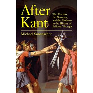 Sonenscher, Michael After Kant: The Romans, the Germans, and the Moderns in the History of Political Thought Sonenscher, Michael After Kant: The Romans, the Germans, and the Moderns in the History of Political Thought