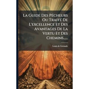 Grenade, Louis De La Guide Des PÃ(c)cheurs Ou TraitÃ(c) De L'excellence Et Des Avantages De La Vertu Et Des Chemins...... Grenade, Louis De La Guide Des PÃ(c)cheurs Ou TraitÃ(c) De L'excellence Et Des Avantages De La Vertu Et Des Chemins......