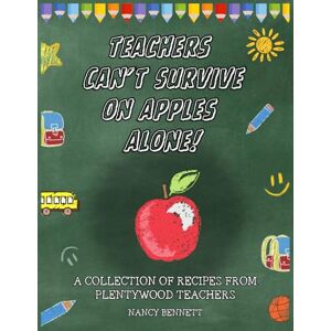 BENNETT, NANCY Teachers Can’t Survive on Apples Alone!: A Collection of Plentywood Staff Recipes BENNETT, NANCY Teachers Can’t Survive on Apples Alone!: A Collection of Plentywood Staff Recipes