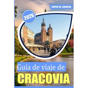 Garcia, Sofia M. Guía de viaje de Cracovia: Una guía perfecta para la mejor comida, cultura y lugares de interés en Cracovia Garcia, Sofia M. Guía de viaje de Cracovia: Una guía perfecta para la mejor comida, cultura y lugares de interés en Cracovia
