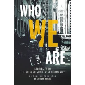 Mateos, Anthony Who We Are: Stories From the Chicago StreetWise Community: An Oral History Book Mateos, Anthony Who We Are: Stories From the Chicago StreetWise Community: An Oral History Book