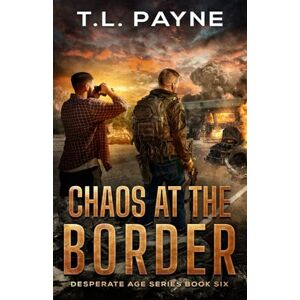 Payne, T. L. Chaos at the Border: A Post Apocalyptic EMP Survival Thriller (Desperate Age Series, Book 6) Payne, T. L. Chaos at the Border: A Post Apocalyptic EMP Survival Thriller (Desperate Age Series, Book 6)