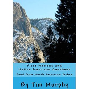 Murphy, Tim First Nations and Native American Cookbook: Food from North American Tribes: Volume 1 (Historical Cookbook) Murphy, Tim First Nations and Native American Cookbook: Food from North American Tribes: Volume 1 (Historical Cookbook)