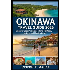 Mauer, Joseph P. Okinawa Travel Guide 2026: Discover Japan’s Unique Island Heritage, Nature, and Hidden Gems Mauer, Joseph P. Okinawa Travel Guide 2026: Discover Japan’s Unique Island Heritage, Nature, and Hidden Gems