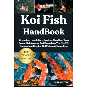 FITCH, GARRY KOI FISH HANDBOOK: Grooming, Health Care, Feeding, Handling, Tank Setup, Maintenance And Everything You Need To Know About Keeping Koi Fishes As Home Pets. FITCH, GARRY KOI FISH HANDBOOK: Grooming, Health Care, Feeding, Handling, Tank Setup, Maintenance And Everything You Need To Know About Keeping Koi Fishes As Home Pets.
