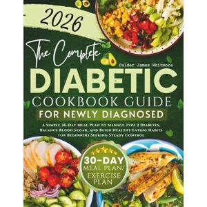 Whitmore, Calder James The Complete Diabetic Cookbook Guide for Newly Diagnosed: A Simple 30 Day Meal Plan to Manage Type 2 Diabetes, Balance Blood Sugar, and Build Healthy Eating Habits for Beginners Whitmore, Calder James The Complete Diabetic Cookbook Guide for Newly Diagnosed: A Simple 30 Day Meal Plan to Manage Type 2 Diabetes, Balance Blood Sugar, and Build Healthy Eating Habits for Beginners