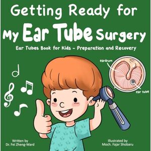Zheng-Ward, Fei Getting Ready for My Ear Tube Surgery: Ear Tubes Book for Kids – Preparation and Recovery Zheng-Ward, Fei Getting Ready for My Ear Tube Surgery: Ear Tubes Book for Kids – Preparation and Recovery