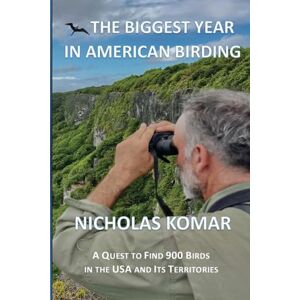 Komar, Nicholas The Biggest Year in American Birding: A Quest to Find 900 Birds in the USA and Its Territories Komar, Nicholas The Biggest Year in American Birding: A Quest to Find 900 Birds in the USA and Its Territories