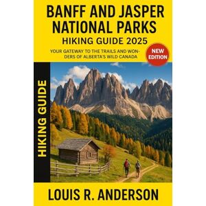 Anderson, Louis R. Banff and Jasper National Parks Hiking guide 2025: Your Gateway to the Trails and Wonders of Alberta’s Wild Canada Anderson, Louis R. Banff and Jasper National Parks Hiking guide 2025: Your Gateway to the Trails and Wonders of Alberta’s Wild Canada