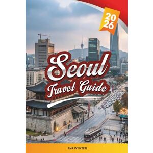 WYNTER, AVA SEOUL TRAVEL GUIDE 2026: Palaces, K-Pop, Street Food, Shopping, Han River, Temples & Modern City Adventures WYNTER, AVA SEOUL TRAVEL GUIDE 2026: Palaces, K-Pop, Street Food, Shopping, Han River, Temples & Modern City Adventures