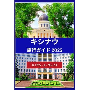 ネイサン・R・ブレイク キシナウ 旅行ガイド 2025: やるべきこと、行くべき場所、そして旅を最大限に楽しむ方法 ネイサン・R・ブレイク キシナウ 旅行ガイド 2025: やるべきこと、行くべき場所、そして旅を最大限に楽しむ方法