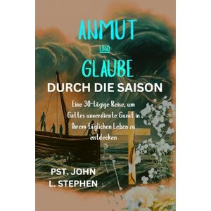 L. Stephen, Pst. John ANMUT UND GLAUBE DURCH DIE SAISON: Eine 30-tägige Reise, um Gottes unverdiente Gunst in Ihrem täglichen Leben zu entdecken L. Stephen, Pst. John ANMUT UND GLAUBE DURCH DIE SAISON: Eine 30-tägige Reise, um Gottes unverdiente Gunst in Ihrem täglichen Leben zu entdecken