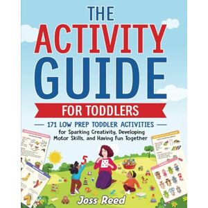 Reed, Joss The Activity Guide for Toddlers: 171 Low Prep Toddler Activities for Sparking Creativity, Developing Motor Skills, and Having Fun Together (Toddler Skill-Building) Reed, Joss The Activity Guide for Toddlers: 171 Low Prep Toddler Activities for Sparking Creativity, Developing Motor Skills, and Having Fun Together (Toddler Skill-Building)