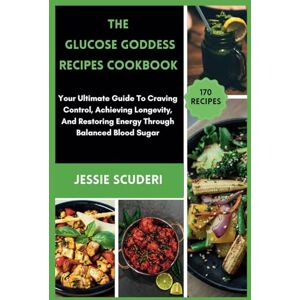 Scuderi, Jessie The Glucose Goddess Recipes Cookbook: Your Ultimate Guide To Craving Control, Achieving Longevity, And Restoring Energy Through Balanced Blood Sugar Scuderi, Jessie The Glucose Goddess Recipes Cookbook: Your Ultimate Guide To Craving Control, Achieving Longevity, And Restoring Energy Through Balanced Blood Sugar