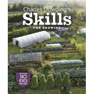 Charles Dowding 's Skills For Growing: Sowing, Spacing, Planting, Picking, Watering and More: 0 Charles Dowding 's Skills For Growing: Sowing, Spacing, Planting, Picking, Watering and More: 0