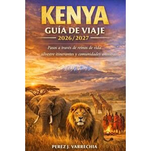 VARRECHIA, PEREZ J. KENYA GUÍA DE VIAJE 2026/2027: Pasos a través de reinos de vida silvestre itinerantes y comunidades ancestrales VARRECHIA, PEREZ J. KENYA GUÍA DE VIAJE 2026/2027: Pasos a través de reinos de vida silvestre itinerantes y comunidades ancestrales