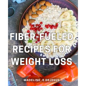 .R Dejesus, Madeline Fiber-Fueled Recipes For Weight Loss: Transform Your Body with Delicious, Plant-Based Dishes: A Perfect Gift for Health Enthusiasts and Foodies! .R Dejesus, Madeline Fiber-Fueled Recipes For Weight Loss: Transform Your Body with Delicious, Plant-Based Dishes: A Perfect Gift for Health Enthusiasts and Foodies!