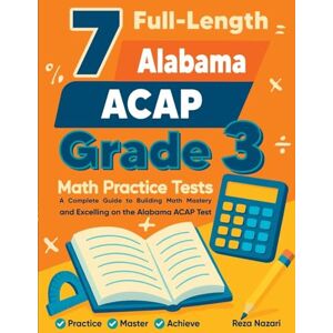 Nazari, Reza 7 Full-Length Alabama ACAP Grade 3 Math Practice Tests: Your Path to Confidence, Mastery, and Top Scores on the Alabama ACAP Exam Nazari, Reza 7 Full-Length Alabama ACAP Grade 3 Math Practice Tests: Your Path to Confidence, Mastery, and Top Scores on the Alabama ACAP Exam