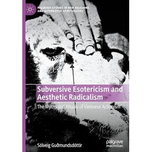 Guðmundsdóttir, Sólveig Subversive Esotericism and Aesthetic Radicalism: The Myths and Rituals of Viennese Actionism (Palgrave Studies in New Religions and Alternative Spiritualities) Guðmundsdóttir, Sólveig Subversive Esotericism and Aesthetic Radicalism: The Myths and Rituals of Viennese Actionism (Palgrave Studies in New Religions and Alternative Spiritualities)