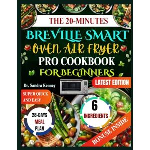 Kenney, Dr. Sandra THE 20 MINUTES BREVILLE SMART OVEN AIR FRYER PRO COOKBOOK FOR BEGINNERS: Quick & Delicious Recipes in 20 Minutes with 6 Ingredients for Your Breville Smart Oven Air Fryer Pro Kenney, Dr. Sandra THE 20 MINUTES BREVILLE SMART OVEN AIR FRYER PRO COOKBOOK FOR BEGINNERS: Quick & Delicious Recipes in 20 Minutes with 6 Ingredients for Your Breville Smart Oven Air Fryer Pro