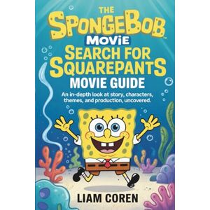 Coren, Liam The SpongeBob Movie: Search for SquarePants Movie Guide: An In-Depth Look at Story, Characters, Themes, and Production, Uncovered Coren, Liam The SpongeBob Movie: Search for SquarePants Movie Guide: An In-Depth Look at Story, Characters, Themes, and Production, Uncovered
