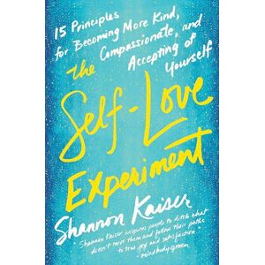 Kaiser The Self-Love Experiment: Fifteen Principles for Becoming More Kind, Compassionate, and Accepting of Yourself Kaiser The Self-Love Experiment: Fifteen Principles for Becoming More Kind, Compassionate, and Accepting of Yourself