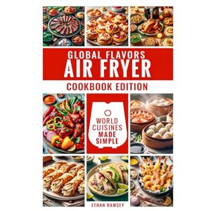 Ramsey, Ethan Global Flavors, Air Fryer Cookbook Edition: World Cuisines Made Simple Ramsey, Ethan Global Flavors, Air Fryer Cookbook Edition: World Cuisines Made Simple