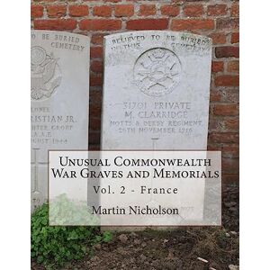 Nicholson, Mr Martin P Unusual Commonwealth War Graves and Memorials: Vol. 2 France: Volume 2 Nicholson, Mr Martin P Unusual Commonwealth War Graves and Memorials: Vol. 2 France: Volume 2