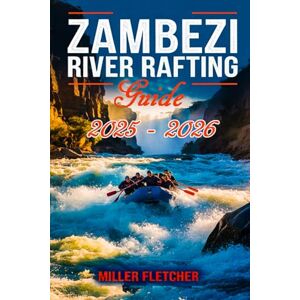 Fletcher, Miller Zambezi River Rafting Guide 2025 2026 (Water Sports and Adventure Guide) Fletcher, Miller Zambezi River Rafting Guide 2025 2026 (Water Sports and Adventure Guide)