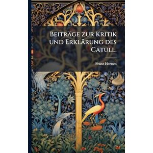 Hermes, Franz Beiträge zur Kritik und Erklärung des Catull. Hermes, Franz Beiträge zur Kritik und Erklärung des Catull.