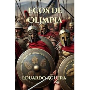 Agüera Villalobos, Eduardo Ecos de Olimpia: Novela histórica y mitología de la Antigua Grecia. La lucha entre mortales eternos. Lectores de 11 a 18 años. (Novelas asombrosas de aventuras): 1 Agüera Villalobos, Eduardo Ecos de Olimpia: Novela histórica y mitología de la Antigua Grecia. La lucha entre mortales eternos. Lectores de 11 a 18 años. (Novelas asombrosas de aventuras): 1