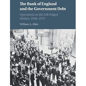 Allen, William A The Bank of England and the Government Debt: Operations in the Gilt-Edged Market, 1928–1972 (Studies in Macroeconomic History) Allen, William A The Bank of England and the Government Debt: Operations in the Gilt-Edged Market, 1928–1972 (Studies in Macroeconomic History)