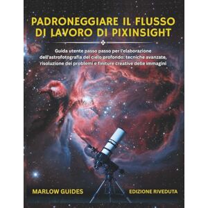 Guides, Marlow Padroneggiare il flusso di lavoro di PixInsight: Guida utente passo passo per l'elaborazione dell'astrofotografia del cielo profondo: tecniche ... problemi e finiture creative delle immagini Guides, Marlow Padroneggiare il flusso di lavoro di PixInsight: Guida utente passo passo per l'elaborazione dell'astrofotografia del cielo profondo: tecniche ... problemi e finiture creative delle immagini