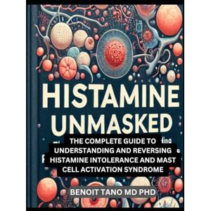 TANO MD PHD, BENOIT HISTAMINE UNMASKED: THE COMPLETE GUIDE TO UNDERSTANDING AND REVERSING HISTAMINE INTOLERANCE AND MAST CELL ACTIVATION SYNDROME TANO MD PHD, BENOIT HISTAMINE UNMASKED: THE COMPLETE GUIDE TO UNDERSTANDING AND REVERSING HISTAMINE INTOLERANCE AND MAST CELL ACTIVATION SYNDROME