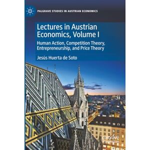 Huerta de Soto, Jesús Lectures in Austrian Economics, Volume I: Human Action, Competition Theory, Entrepreneurship, and Price Theory (Palgrave Studies in Austrian Economics) Huerta de Soto, Jesús Lectures in Austrian Economics, Volume I: Human Action, Competition Theory, Entrepreneurship, and Price Theory (Palgrave Studies in Austrian Economics)
