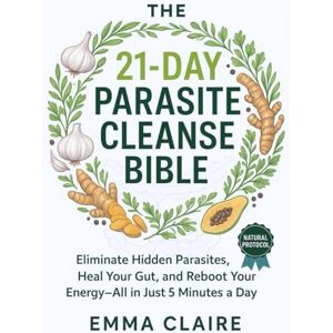 Claire, Emma The 21-Day Parasite Cleanse Bible: Eliminate Hidden Parasites, Heal Your Gut, and Reboot Energy—All in Just 5 Minutes a Day Claire, Emma The 21-Day Parasite Cleanse Bible: Eliminate Hidden Parasites, Heal Your Gut, and Reboot Energy—All in Just 5 Minutes a Day