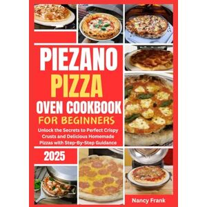 Frank, Nancy Piezano Pizza Oven Cookbook for Beginners 2025: Unlock the Secrets to Perfect Crispy Crusts and Delicious Homemade Pizzas with Step-By-Step Guidance Frank, Nancy Piezano Pizza Oven Cookbook for Beginners 2025: Unlock the Secrets to Perfect Crispy Crusts and Delicious Homemade Pizzas with Step-By-Step Guidance