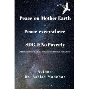 Manohar, Dr. Ashish Peace On Mother Earth = Peace Everywhere = SDG 1: No Poverty Manohar, Dr. Ashish Peace On Mother Earth = Peace Everywhere = SDG 1: No Poverty