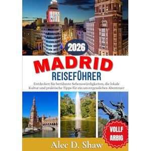 D. Shaw, Alec MADRID REISEFÜHRER 2026 (VOLLFARBIG): Entdecken Sie berühmte Sehenswürdigkeiten, die lokale Kultur und praktische Tipps für ein unvergessliches Abenteuer D. Shaw, Alec MADRID REISEFÜHRER 2026 (VOLLFARBIG): Entdecken Sie berühmte Sehenswürdigkeiten, die lokale Kultur und praktische Tipps für ein unvergessliches Abenteuer